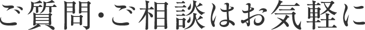 ご質問・ご相談はお気軽に